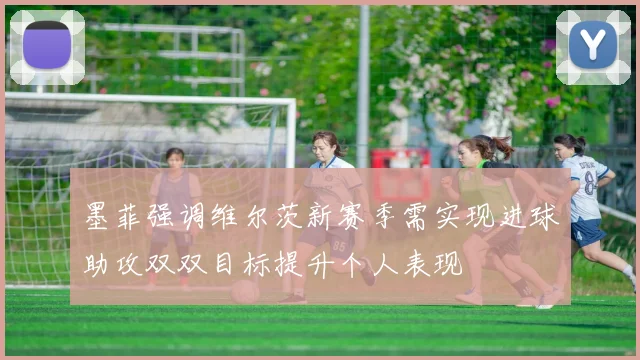 墨菲强调维尔茨新赛季需实现进球助攻双双目标提升个人表现