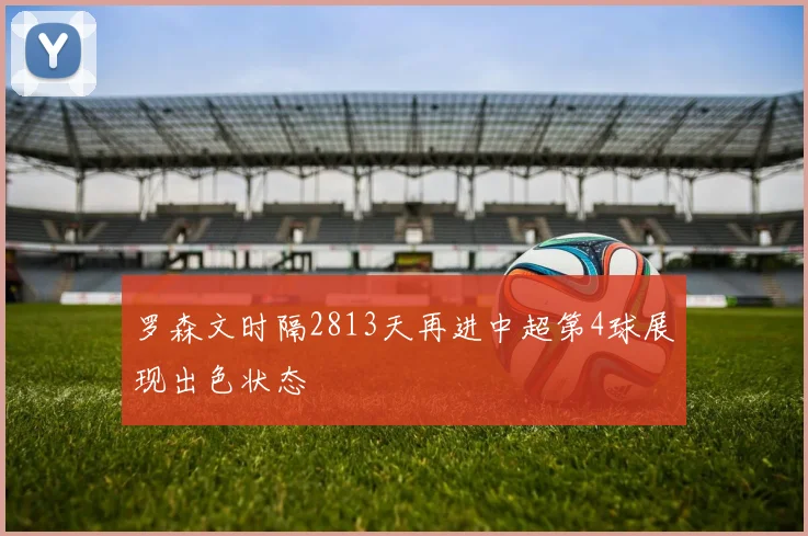 罗森文时隔2813天再进中超第4球展现出色状态