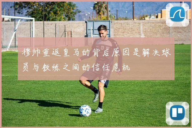 穆帅重返皇马的背后原因是解决球员与教练之间的信任危机