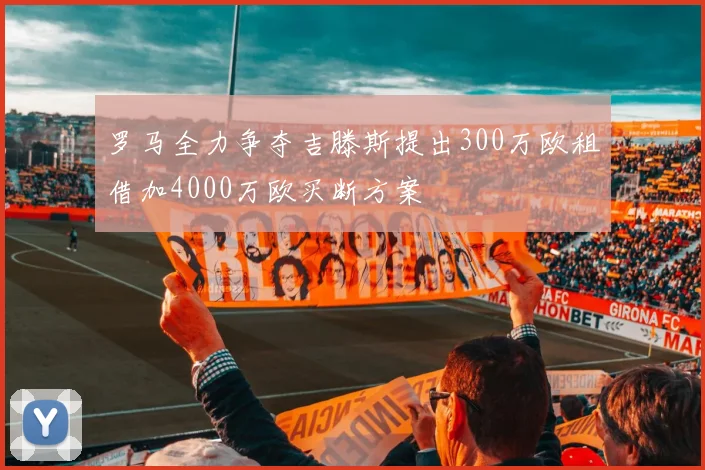 罗马全力争夺吉滕斯提出300万欧租借加4000万欧买断方案
