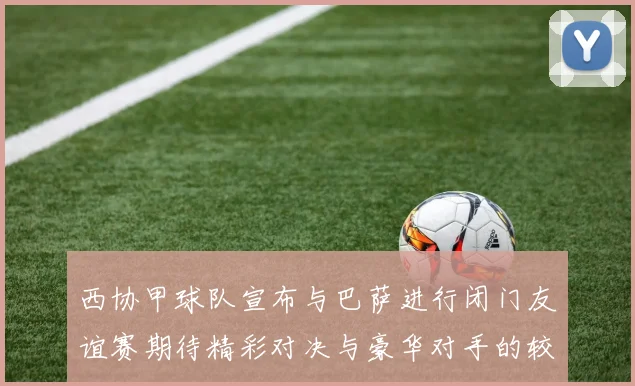 西协甲球队宣布与巴萨进行闭门友谊赛期待精彩对决与豪华对手的较量