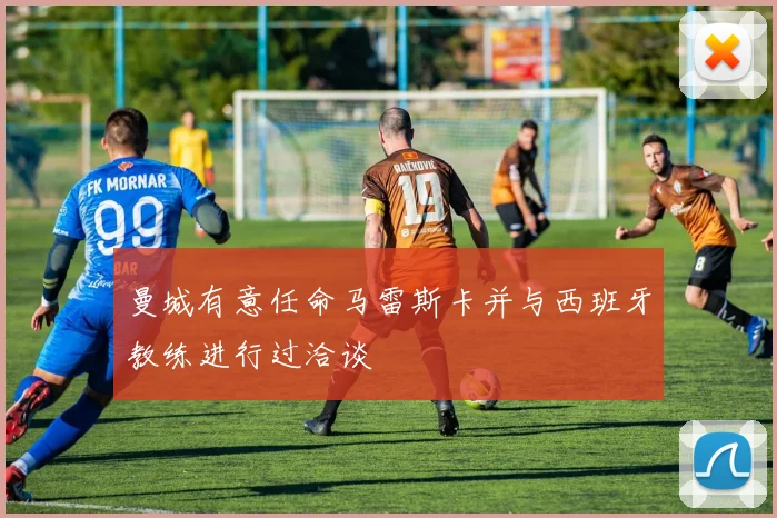 曼城有意任命马雷斯卡并与西班牙教练进行过洽谈