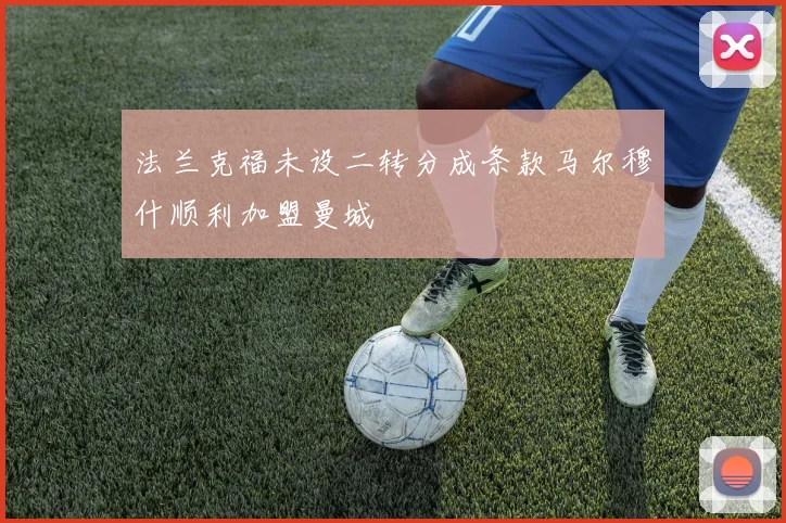 法兰克福未设二转分成条款马尔穆什顺利加盟曼城