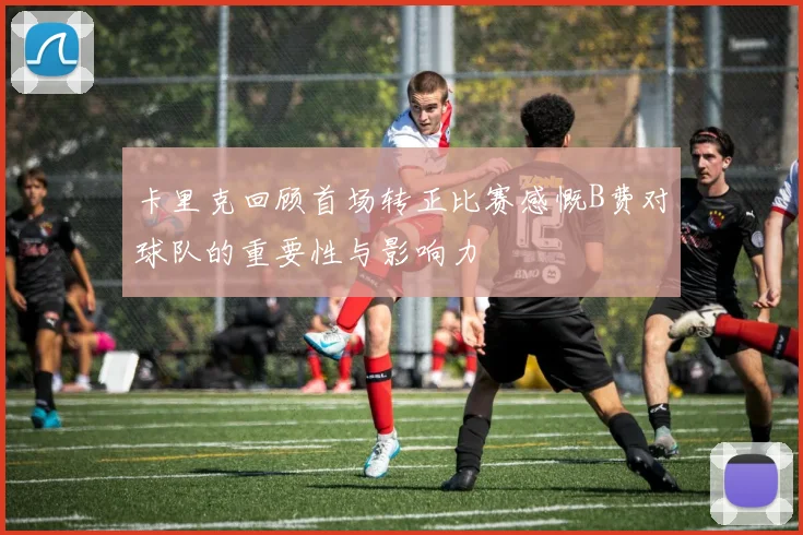 卡里克回顾首场转正比赛感慨B费对球队的重要性与影响力