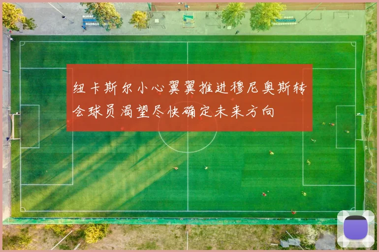 纽卡斯尔小心翼翼推进穆尼奥斯转会球员渴望尽快确定未来方向