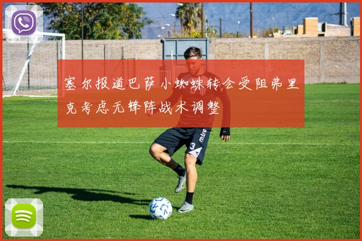 塞尔报道巴萨小蜘蛛转会受阻弗里克考虑无锋阵战术调整