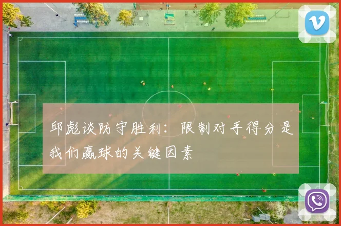 邱彪谈防守胜利：限制对手得分是我们赢球的关键因素
